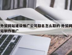 外贸网站建设推广公司取名怎么取的 外贸网站制作推广