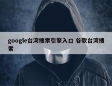 google台湾搜索引擎入口 谷歌台湾搜索