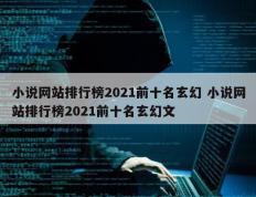 小说网站排行榜2021前十名玄幻 小说网站排行榜2021前十名玄幻文