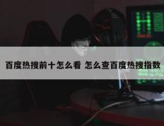 百度热搜前十怎么看 怎么查百度热搜指数