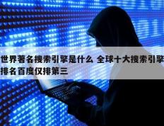 世界著名搜索引擎是什么 全球十大搜索引擎排名百度仅排第三