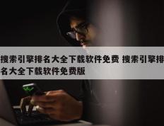 搜索引擎排名大全下载软件免费 搜索引擎排名大全下载软件免费版