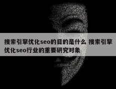 搜索引擎优化seo的目的是什么 搜索引擎优化seo行业的重要研究对象