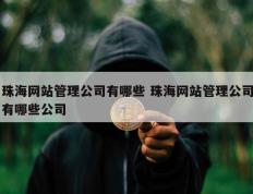 珠海网站管理公司有哪些 珠海网站管理公司有哪些公司