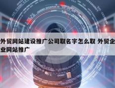 外贸网站建设推广公司取名字怎么取 外贸企业网站推广