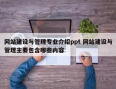 网站建设与管理专业介绍ppt 网站建设与管理主要包含哪些内容