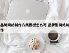 品牌网站制作方案模板怎么写 品牌型网站制作