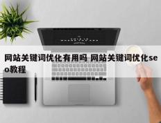 网站关键词优化有用吗 网站关键词优化seo教程