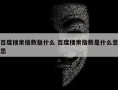 百度搜索指数指什么 百度搜索指数是什么意思