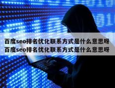 百度seo排名优化联系方式是什么意思呀 百度seo排名优化联系方式是什么意思呀