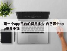 建一个app平台的费用多少 自己弄个app要多少钱