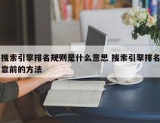 搜索引擎排名规则是什么意思 搜索引擎排名靠前的方法