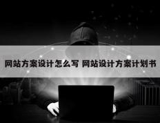 网站方案设计怎么写 网站设计方案计划书