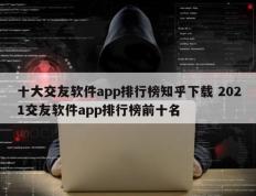 十大交友软件app排行榜知乎下载 2021交友软件app排行榜前十名