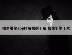 搜索引擎app排名榜前十名 搜索引擎十大