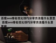 百度seo排名优化技巧分享方法是什么意思 百度seo排名优化技巧分享方法是什么意思呀