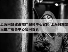 上海网站建设推广服务中心官网 上海网站建设推广服务中心官网首页