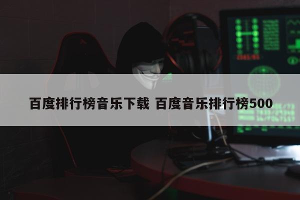 百度排行榜音乐下载 百度音乐排行榜500