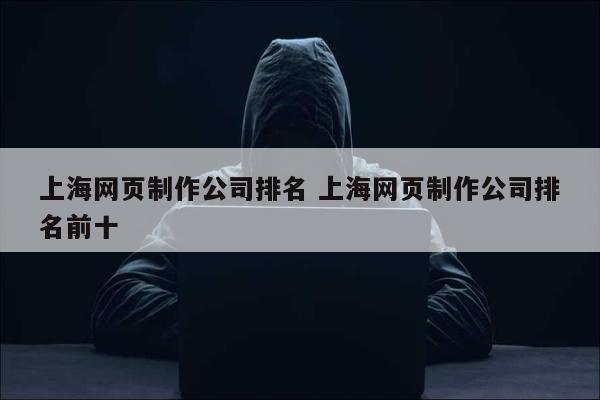 上海网页制作公司排名 上海网页制作公司排名前十