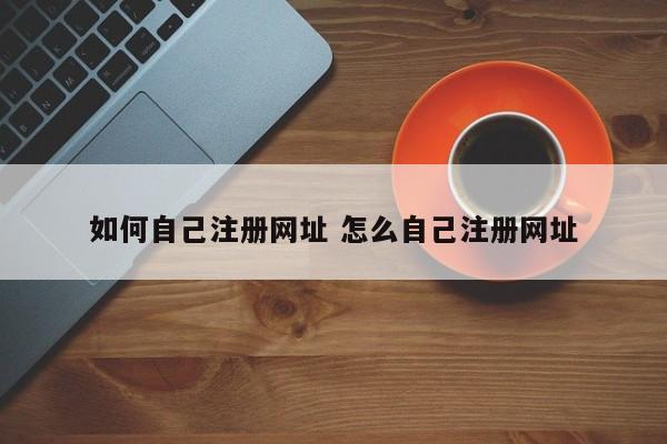 如何自己注册网址 怎么自己注册网址