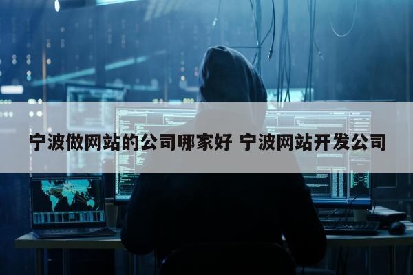 宁波做网站的公司哪家好 宁波网站开发公司