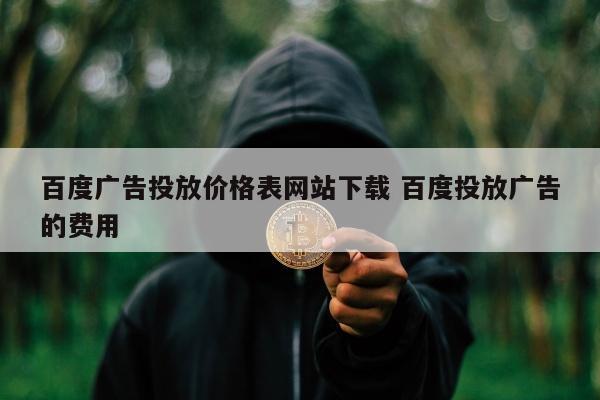 百度广告投放价格表网站下载 百度投放广告的费用