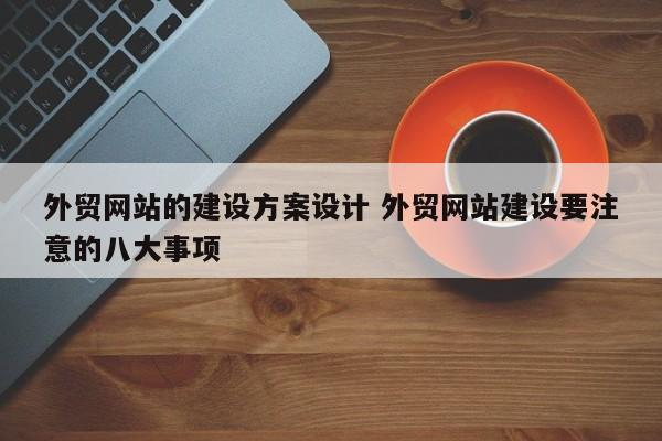 外贸网站的建设方案设计 外贸网站建设要注意的八大事项