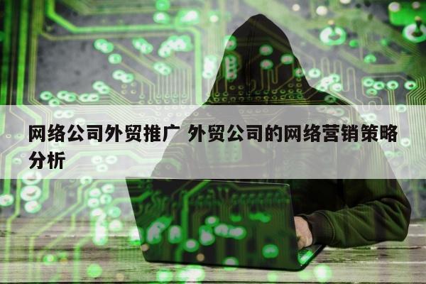 网络公司外贸推广 外贸公司的网络营销策略分析