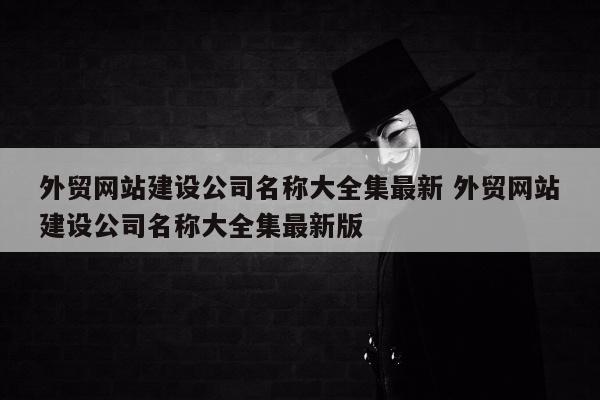 外贸网站建设公司名称大全集最新 外贸网站建设公司名称大全集最新版