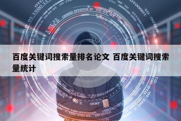 百度关键词搜索量排名论文 百度关键词搜索量统计