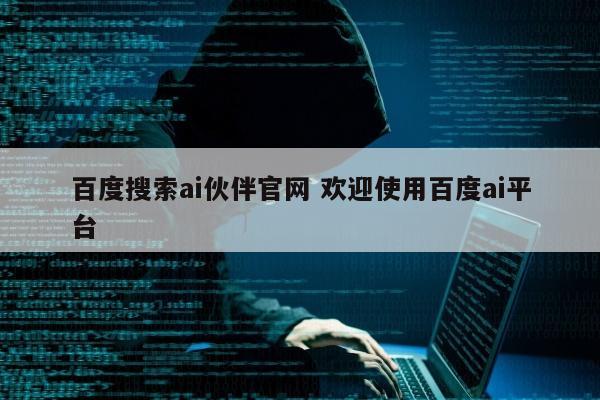 百度搜索ai伙伴官网 欢迎使用百度ai平台