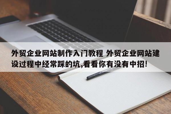 外贸企业网站制作入门教程 外贸企业网站建设过程中经常踩的坑,看看你有没有中招!