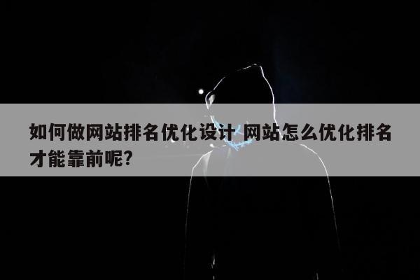 如何做网站排名优化设计 网站怎么优化排名才能靠前呢?