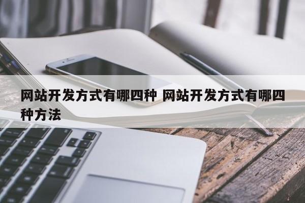 网站开发方式有哪四种 网站开发方式有哪四种方法