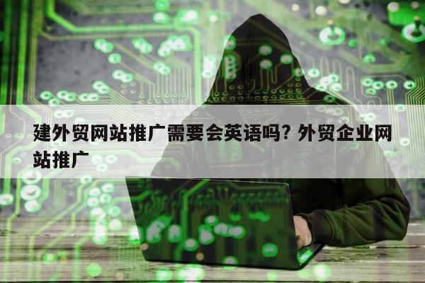 建外贸网站推广需要会英语吗? 外贸企业网站推广