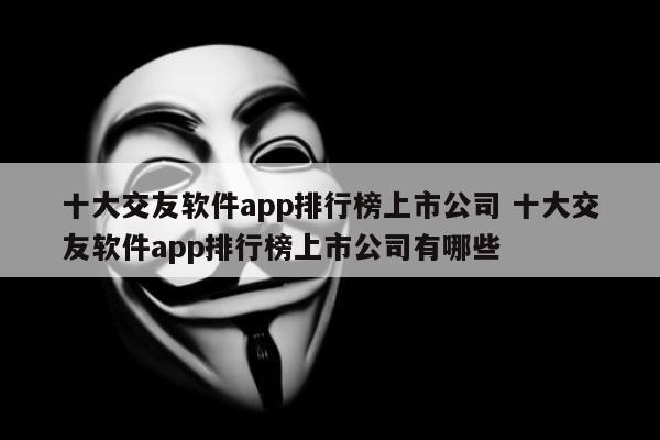 十大交友软件app排行榜上市公司 十大交友软件app排行榜上市公司有哪些