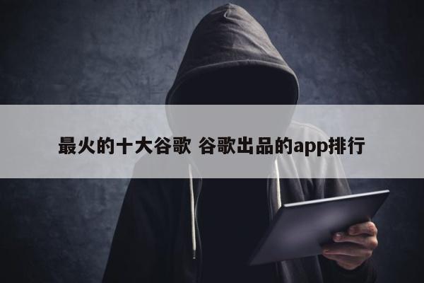 最火的十大谷歌 谷歌出品的app排行