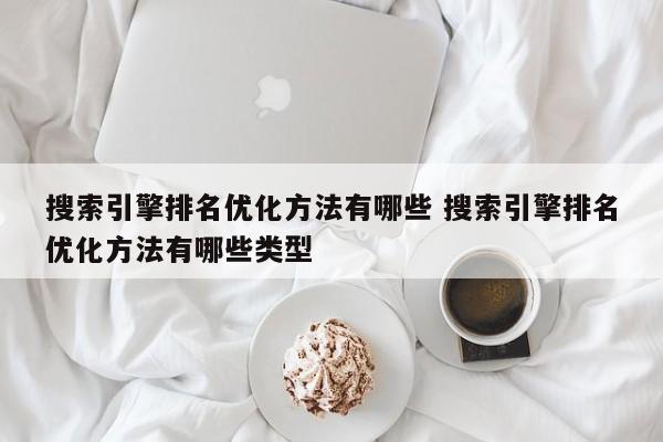 搜索引擎排名优化方法有哪些 搜索引擎排名优化方法有哪些类型