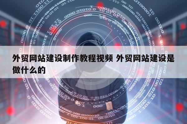 外贸网站建设制作教程视频 外贸网站建设是做什么的