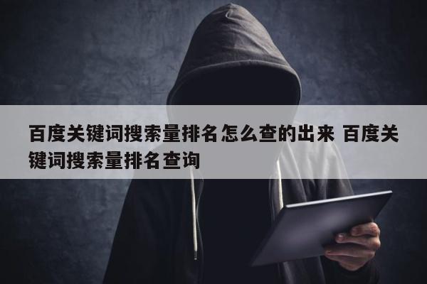 百度关键词搜索量排名怎么查的出来 百度关键词搜索量排名查询