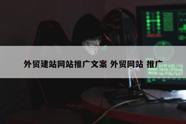 外贸建站网站推广文案 外贸网站 推广