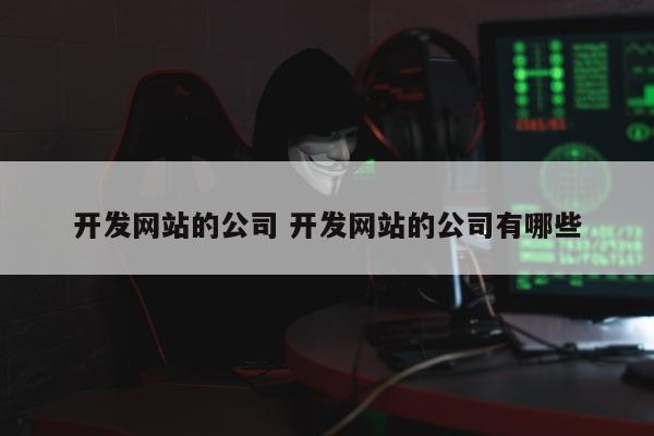 开发网站的公司 开发网站的公司有哪些