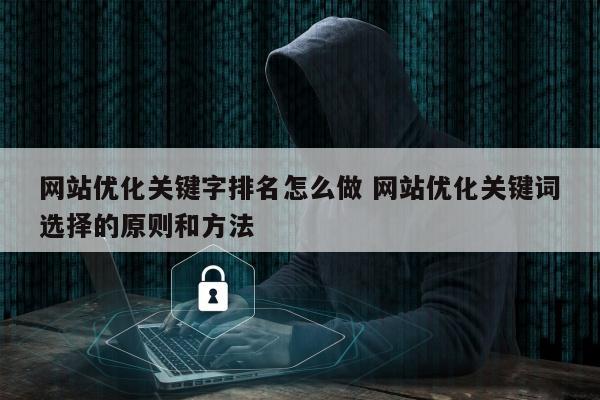 网站优化关键字排名怎么做 网站优化关键词选择的原则和方法