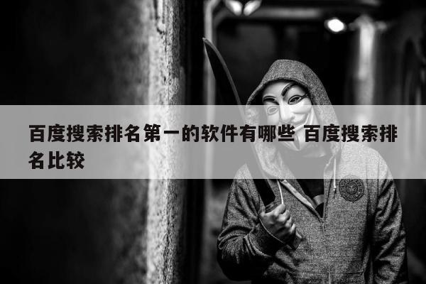 百度搜索排名第一的软件有哪些 百度搜索排名比较