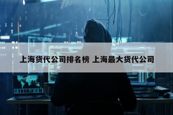 上海货代公司排名榜 上海最大货代公司