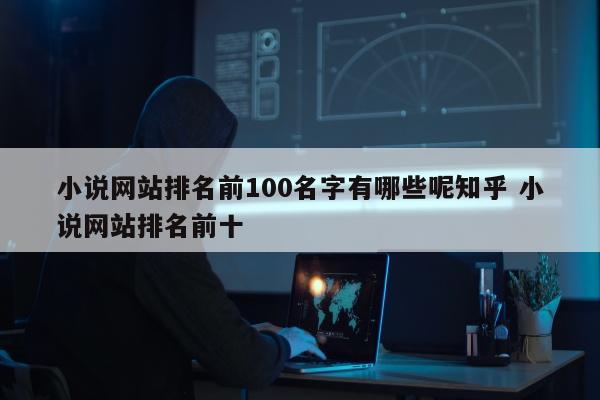 小说网站排名前100名字有哪些呢知乎 小说网站排名前十