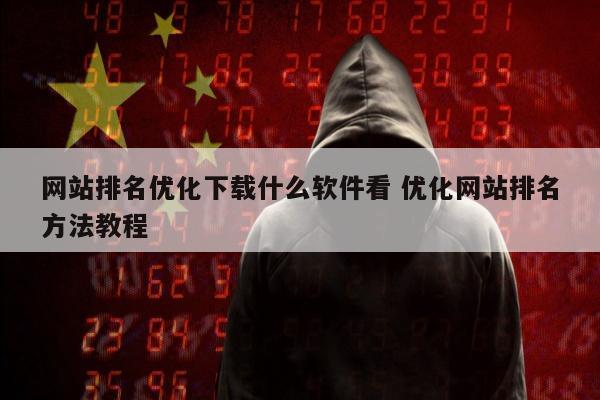 网站排名优化下载什么软件看 优化网站排名方法教程