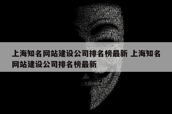 上海知名网站建设公司排名榜最新 上海知名网站建设公司排名榜最新