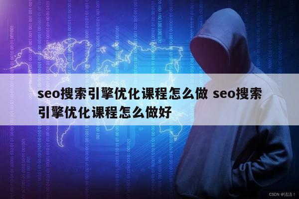 seo搜索引擎优化课程怎么做 seo搜索引擎优化课程怎么做好