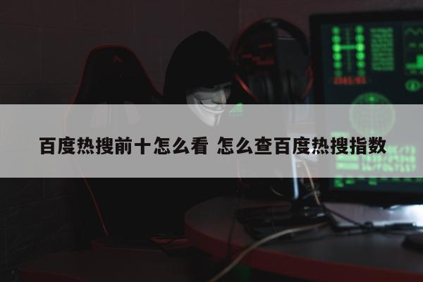 百度热搜前十怎么看 怎么查百度热搜指数